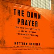 The Dawn Prayer (or How to Survive in a Secret Syrian Terrorist Prison) by  Matthew Schrier audiobook