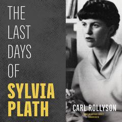 The Last Days of Sylvia Plath by Carl Rollyson audiobook