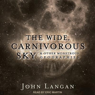 The Wide, Carnivorous Sky and Other Monstrous Geographies by John Langan audiobook