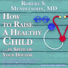 How to Raise a Healthy Child…In Spite Of Your Doctor by Robert S. Mendelsohn audiobook