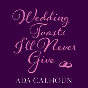 Wedding Toasts I’ll Never Give by  Ada Calhoun audiobook
