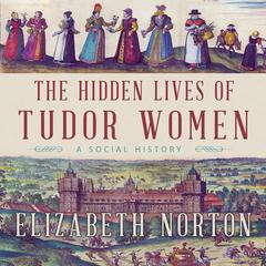 The Hidden Lives of Tudor Women by Elizabeth Norton audiobook