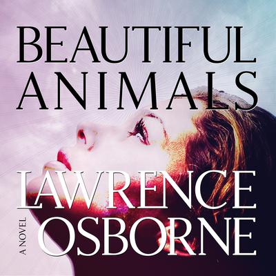 Beautiful Animals by Lawrence Osborne audiobook