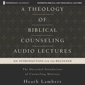A Theology of Biblical Counseling: Audio Lectures by  Heath Lambert audiobook
