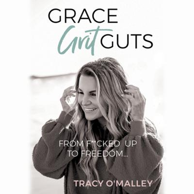 Grace, Grit, Guts: From F**cked Up to Freedom by Tracy O'Malley audiobook