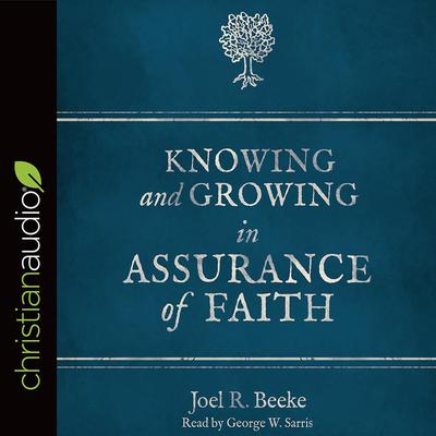 Knowing and Growing in Assurance of Faith by Joel R. Beeke audiobook