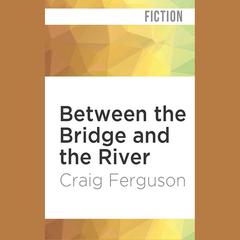Between the Bridge and the River by Craig Ferguson audiobook
