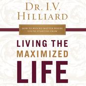 Living the Maximized Life by  Dr. I.V. Hilliard audiobook