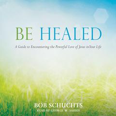 Be Healed by Bob Schuchts audiobook
