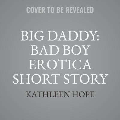 Big Daddy: Bad Boy Erotica Short Story by Kathleen Hope audiobook