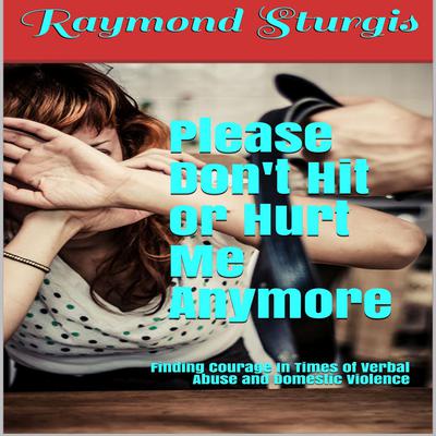 Please Don't Hit or Hurt Me Anymore!: Finding Courage In Times of Verbal Abuse and Violence by Raymond Sturgis audiobook