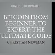 Bitcoin From Beginner To Expert: The Ultimate Guide To Cryptocurrency And Blockchain Technology by  Christian Newman audiobook