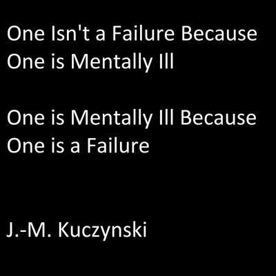 One Isn’t a Failure because One is Mentally Ill: One is Mentally Ill because One is a Failure by J. M. Kuczynski audiobook