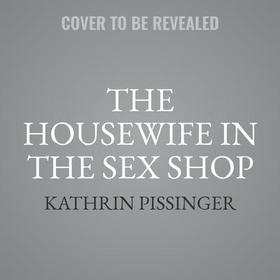 The Housewife In The Sex Shop by Kathrin Pissinger audiobook