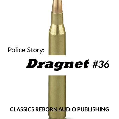 Police Story: Dragnet #36 by Classics Reborn Audio Publishing audiobook