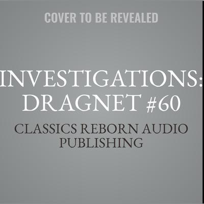 Investigations: Dragnet #60 by Classics Reborn Audio Publishing audiobook