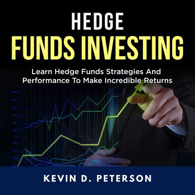 Hedge Fund Investing: Learn Hedge Funds Strategies And Performance To Make Incredible Returns by Kevin D. Peterson audiobook