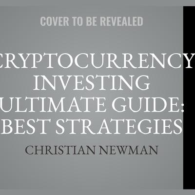 Cryptocurrency Investing Ultimate Guide: Best Strategies To Make Money With Blockchain, Bitcoin, Ethereum Platforms. Everything from Mining to ICO and Long Term Investment. by Christian Newman audiobook