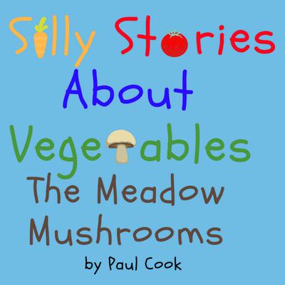 Silly Stories About Vegetables:The Meadow Mushrooms by Paul Cook audiobook