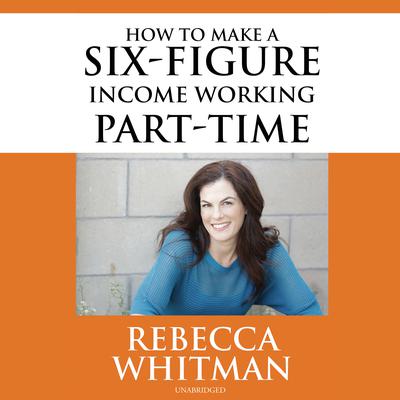 How to Make a Six-Figure Income Working Part-Time by Rebecca Whitman audiobook