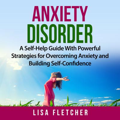 Anxiety Disorder: A Self-Help Guide With Powerful Strategies for Overcoming Anxiety and Building Self-Confidence by Lisa Fletcher audiobook