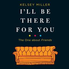 I'll Be There for You: The One about Friends by Kelsey  Miller audiobook