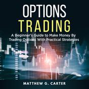 Options Trading: A Beginner's Guide to Make Money By Trading Options With Practical Strategies by  Matthew G. Carter audiobook