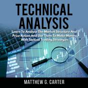 Technical Analysis: Learn To Analyse The Market Structure And Price Action And Use Them To Make Money With Tactical Trading Strategies by  Matthew G. Carter audiobook