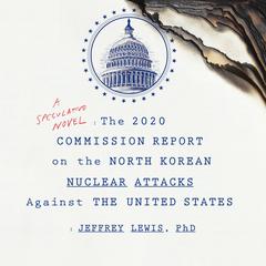 The 2020 Commission Report on the North Korean Nuclear Attacks Against the United States by Jeffrey Lewis audiobook