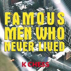 Famous Men Who Never Lived by K. Chess audiobook