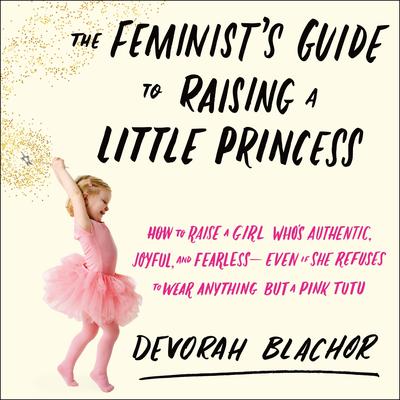 The Feminist's Guide to Raising a Little Princess by Devorah Blachor audiobook