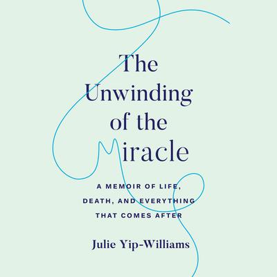 The Unwinding of the Miracle by Julie Yip-Williams audiobook