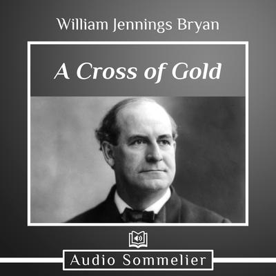 A Cross of Gold by William Jennings Bryan audiobook
