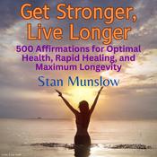 Get Stronger, Live Longer: 500 Affirmations for Optimal Health, Rapid Healing, and Maximum Longevity by  Stan Munslow audiobook