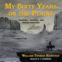 My Sixty Years on the Plains by William Thomas Hamilton audiobook