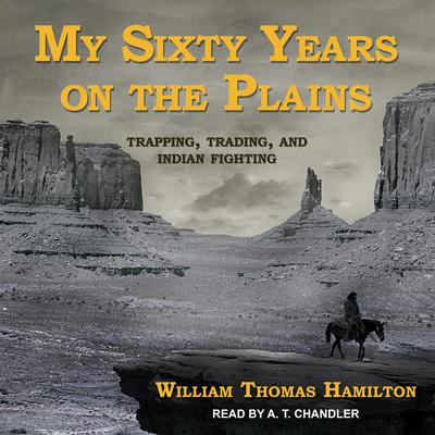 My Sixty Years on the Plains by William Thomas Hamilton audiobook