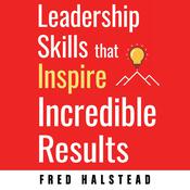 Leadership Skills that Inspire Incredible Results by  Fred Halstead audiobook