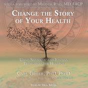 Change the Story of Your Health by  Carl  Greer PhD, PsyD audiobook