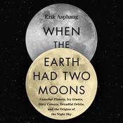 When the Earth Had Two Moons by  Erik Asphaug audiobook
