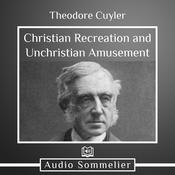 Christian Recreation and Unchristian Amusement by  Theodore Cuyler audiobook