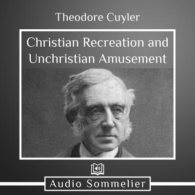 Christian Recreation and Unchristian Amusement by Theodore Cuyler audiobook
