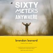 Sixty Meters to Anywhere by  Brendan Leonard audiobook