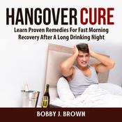 Hangover Cure: Learn Proven Remedies For Fast Morning Recovery After A Long Drinking Night by  Bobby J. Brown audiobook