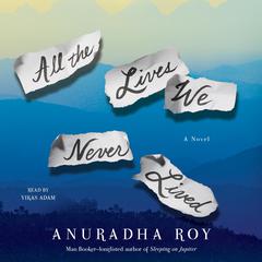 All the Lives We Never Lived by Anuradha Roy audiobook
