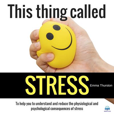 This thing called STRESS. To help you to understand and reduce the physiological and psychological consequences of stress by Emma Thurston audiobook