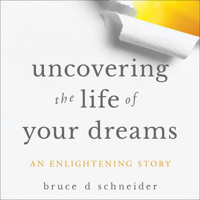 Uncovering the Life of Your Dreams by Bruce D. Schneider audiobook