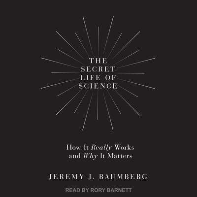 The Secret Life of Science by Jeremy J. Baumberg audiobook