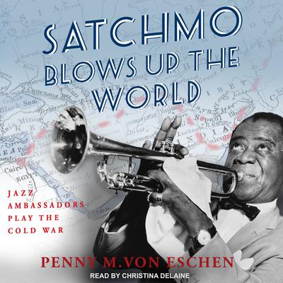 Satchmo Blows Up the World by Penny M. Von Eschen audiobook