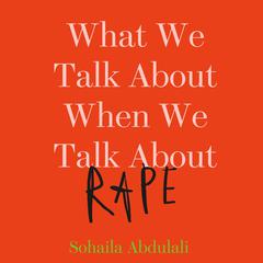What We Talk About When We Talk About Rape by Sohaila Abdulali audiobook