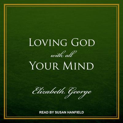 Loving God with All Your Mind by Elizabeth George audiobook
